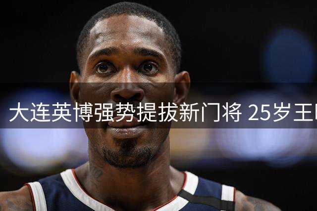 大连英博强势提拔新门将 25岁王晓峰晋升一线队